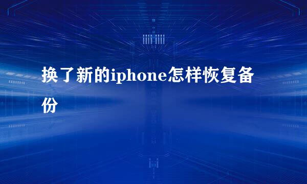 换了新的iphone怎样恢复备份