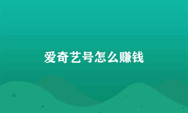 爱奇艺号怎么赚钱