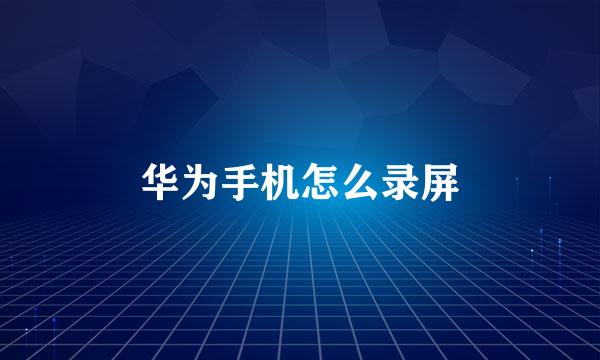 华为手机怎么录屏