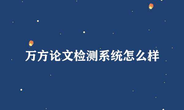 万方论文检测系统怎么样