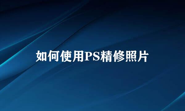 如何使用PS精修照片