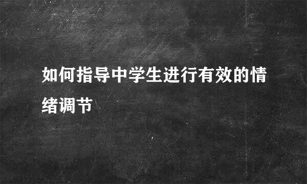 如何指导中学生进行有效的情绪调节