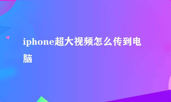 iphone超大视频怎么传到电脑