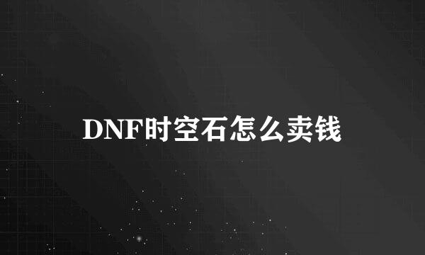 DNF时空石怎么卖钱