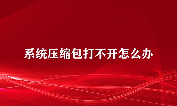 系统压缩包打不开怎么办