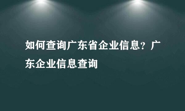 如何查询广东省企业信息？广东企业信息查询