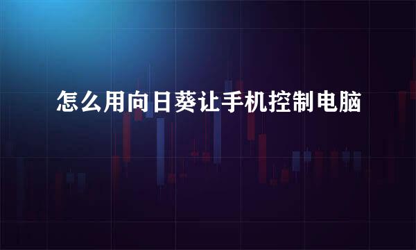 怎么用向日葵让手机控制电脑