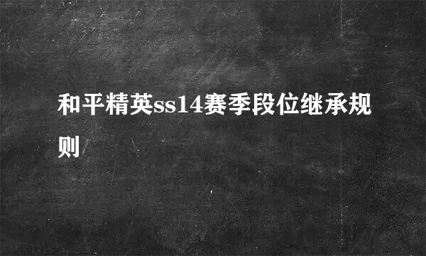 和平精英ss14赛季段位继承规则
