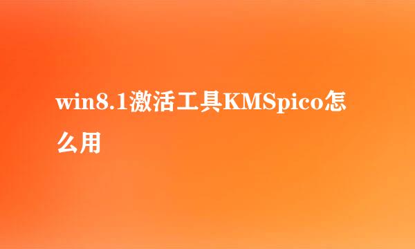 win8.1激活工具KMSpico怎么用