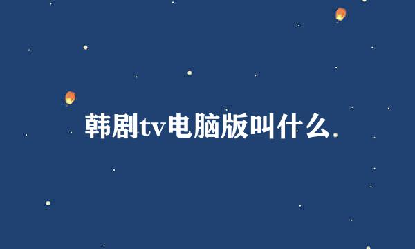 韩剧tv电脑版叫什么