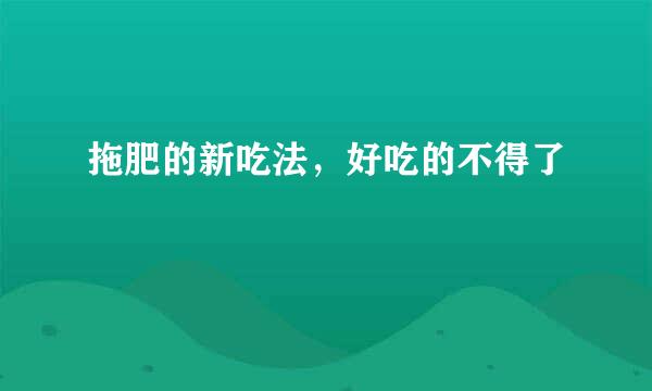 拖肥的新吃法，好吃的不得了