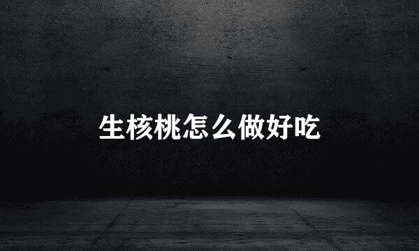 生核桃怎么做好吃