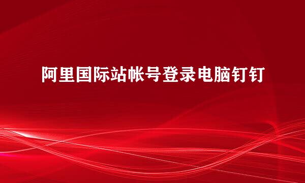 阿里国际站帐号登录电脑钉钉