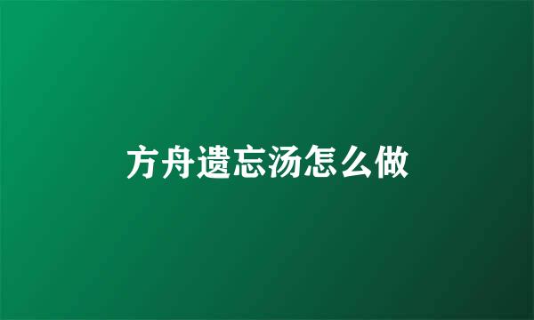 方舟遗忘汤怎么做