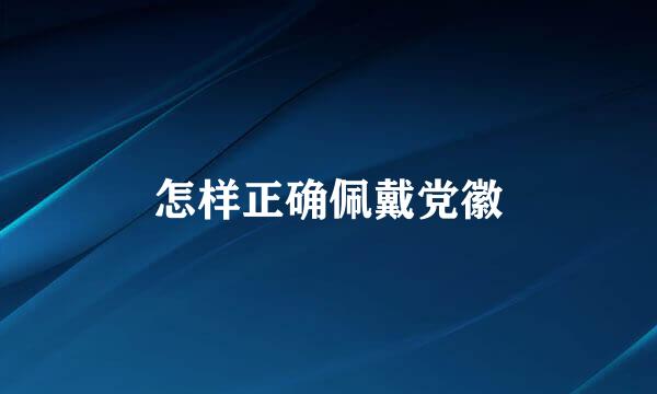 怎样正确佩戴党徽