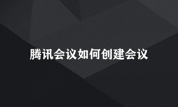 腾讯会议如何创建会议