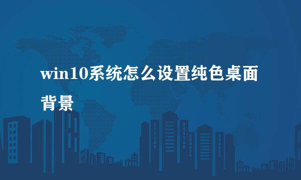 win10系统怎么设置纯色桌面背景