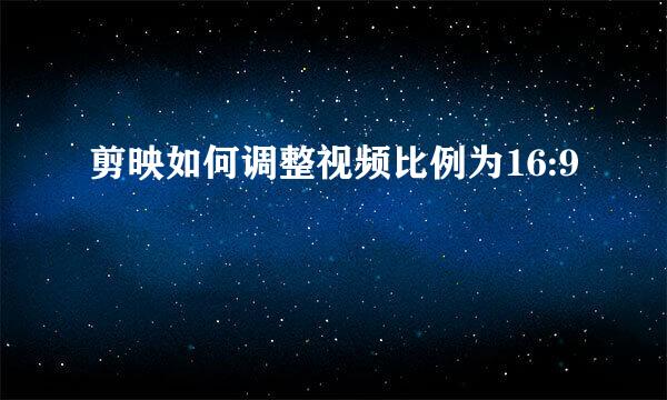 剪映如何调整视频比例为16:9