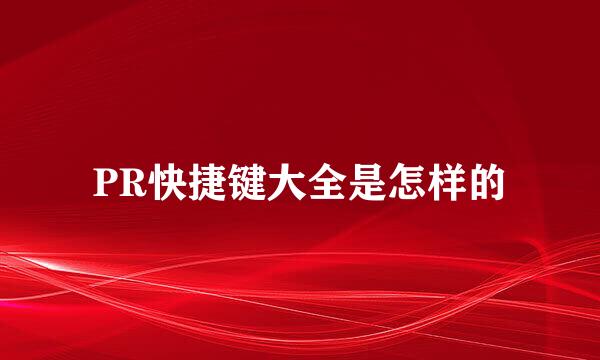 PR快捷键大全是怎样的