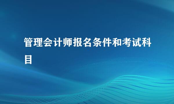 管理会计师报名条件和考试科目