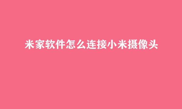米家软件怎么连接小米摄像头