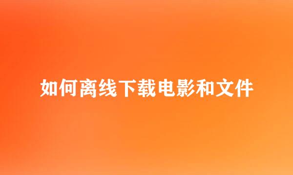 如何离线下载电影和文件