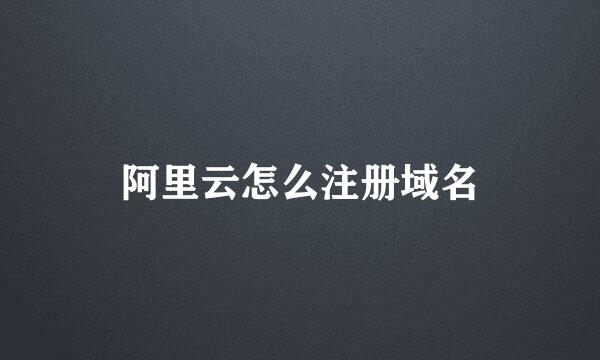 阿里云怎么注册域名