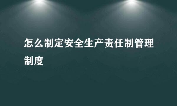 怎么制定安全生产责任制管理制度