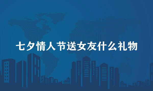 七夕情人节送女友什么礼物
