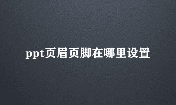 ppt页眉页脚在哪里设置