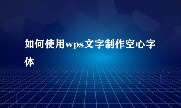 如何使用wps文字制作空心字体