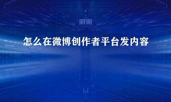 怎么在微博创作者平台发内容