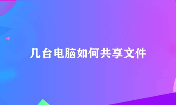 几台电脑如何共享文件