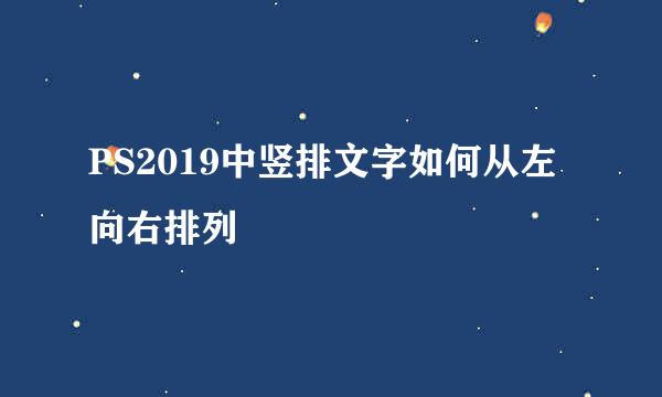 PS2019中竖排文字如何从左向右排列