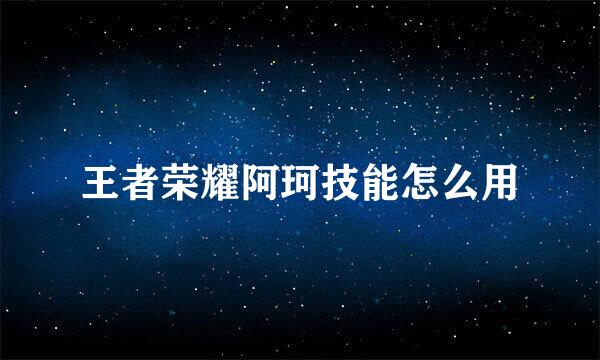 王者荣耀阿珂技能怎么用