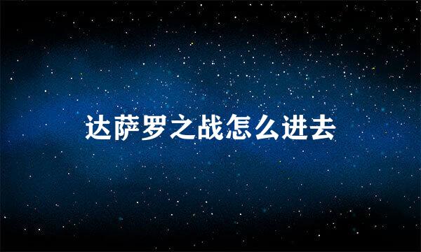 达萨罗之战怎么进去