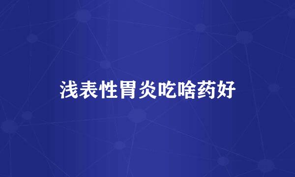 浅表性胃炎吃啥药好