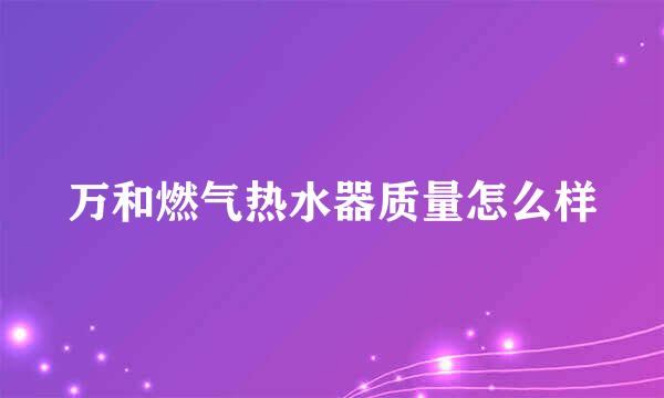 万和燃气热水器质量怎么样