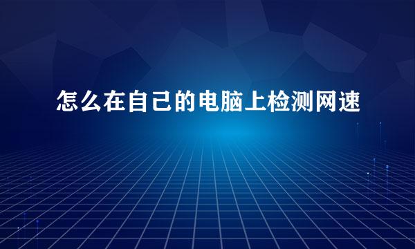 怎么在自己的电脑上检测网速