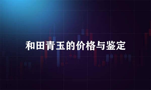 和田青玉的价格与鉴定