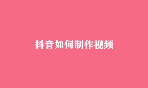 抖音如何制作视频