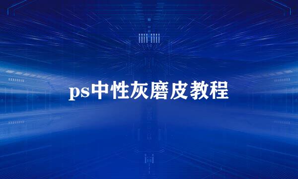ps中性灰磨皮教程