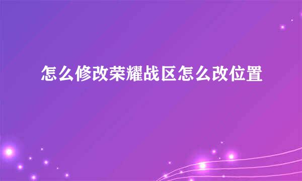 怎么修改荣耀战区怎么改位置
