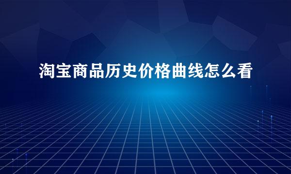 淘宝商品历史价格曲线怎么看