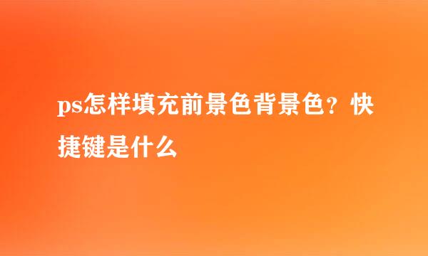 ps怎样填充前景色背景色？快捷键是什么