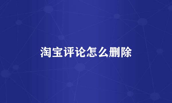 淘宝评论怎么删除
