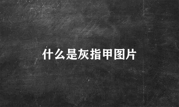 什么是灰指甲图片