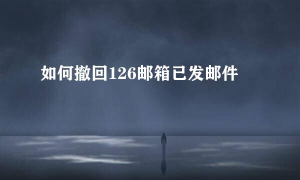 如何撤回126邮箱已发邮件