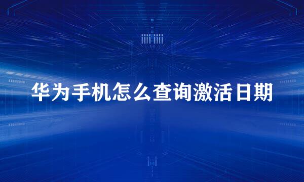 华为手机怎么查询激活日期
