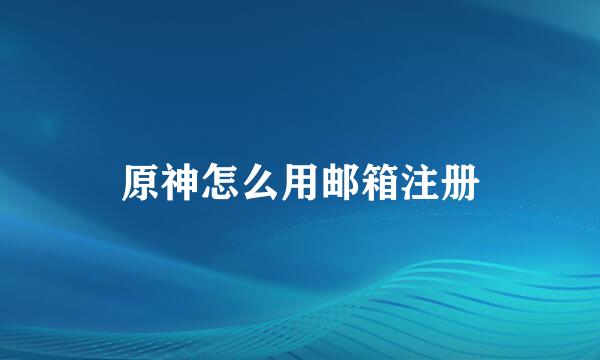 原神怎么用邮箱注册